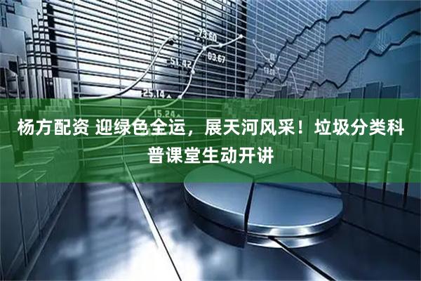 杨方配资 迎绿色全运，展天河风采！垃圾分类科普课堂生动开讲