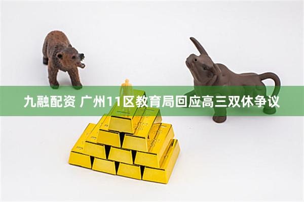 九融配资 广州11区教育局回应高三双休争议