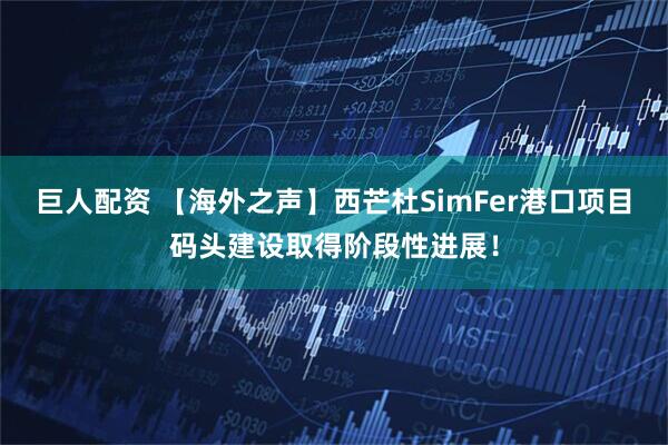 巨人配资 【海外之声】西芒杜SimFer港口项目码头建设取得阶段性进展！