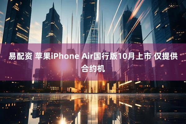 易配资 苹果iPhone Air国行版10月上市 仅提供合约机