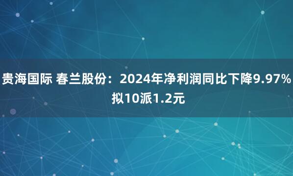 贵海国际 春兰股份：2024年净利润同比下降9.97% 拟10派1.2元