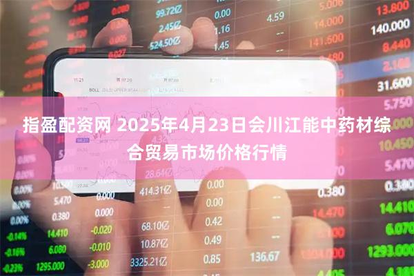 指盈配资网 2025年4月23日会川江能中药材综合贸易市场价格行情