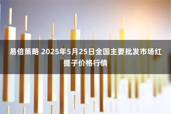 易倍策略 2025年5月25日全国主要批发市场红提子价格行情