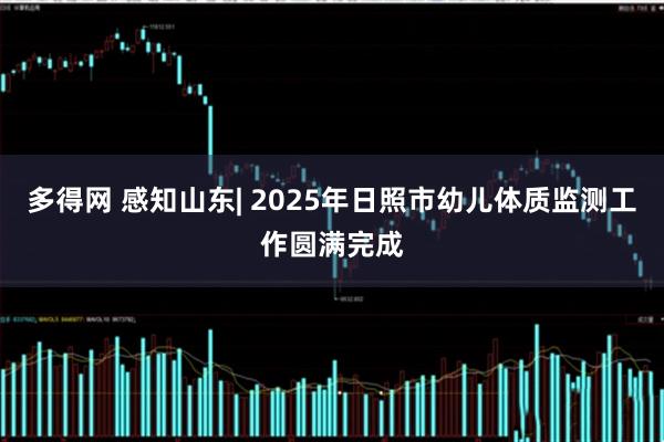多得网 感知山东| 2025年日照市幼儿体质监测工作圆满完成