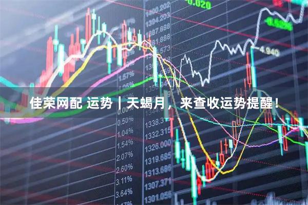 佳荣网配 运势｜天蝎月，来查收运势提醒！