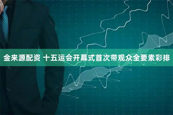 金来源配资 十五运会开幕式首次带观众全要素彩排
