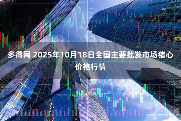 多得网 2025年10月18日全国主要批发市场猪心价格行情