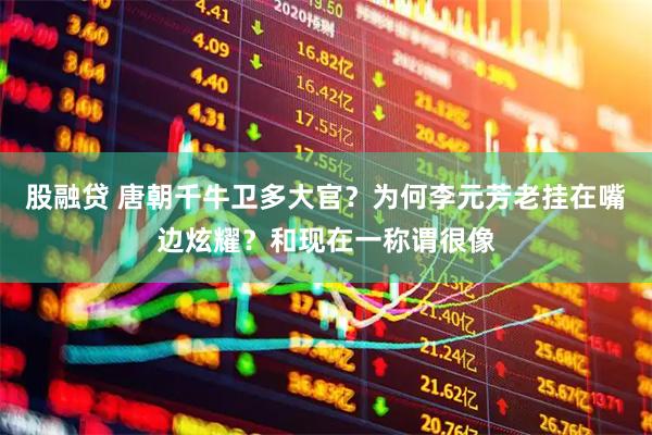股融贷 唐朝千牛卫多大官？为何李元芳老挂在嘴边炫耀？和现在一称谓很像