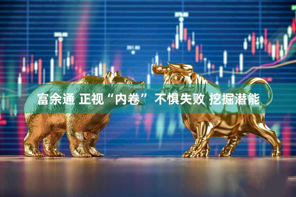 富余通 正视“内卷” 不惧失败 挖掘潜能