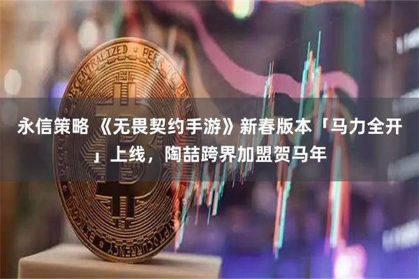 永信策略 《无畏契约手游》新春版本「马力全开」上线，陶喆跨界加盟贺马年