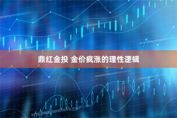 鼎红金投 金价疯涨的理性逻辑