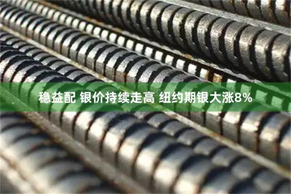 稳益配 银价持续走高 纽约期银大涨8%
