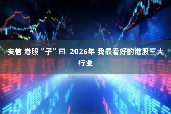 安信 港股“子”曰  2026年 我最看好的港股三大行业