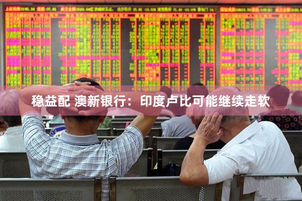 稳益配 澳新银行：印度卢比可能继续走软