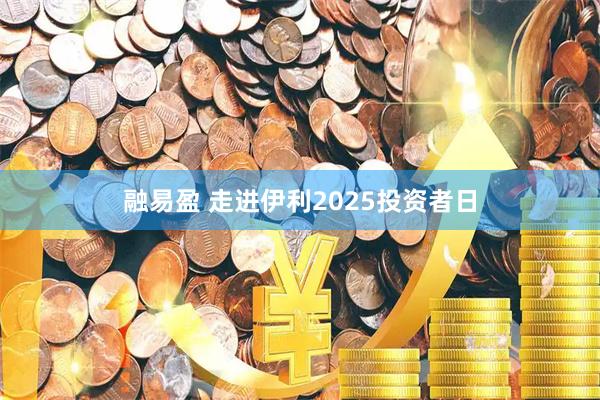 融易盈 走进伊利2025投资者日
