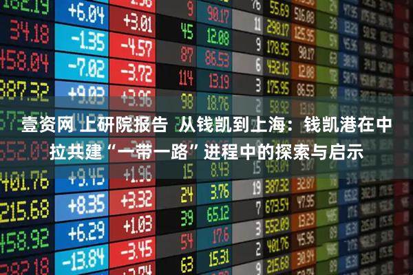 壹资网 上研院报告  从钱凯到上海：钱凯港在中拉共建“一带一路”进程中的探索与启示