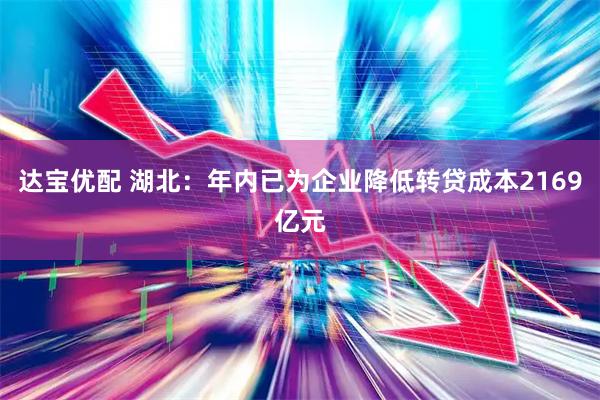 达宝优配 湖北：年内已为企业降低转贷成本2169亿元