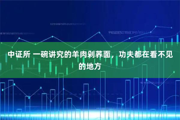中证所 一碗讲究的羊肉剁荞面，功夫都在看不见的地方