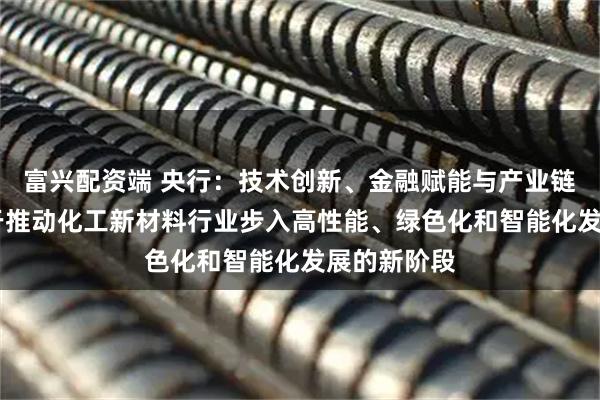 富兴配资端 央行：技术创新、金融赋能与产业链协同 有助于推动化工新材料行业步入高性能、绿色化和智能化发展的新阶段