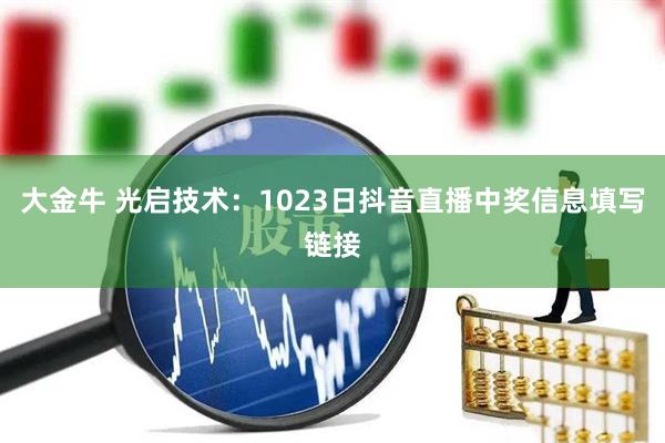 大金牛 光启技术：1023日抖音直播中奖信息填写链接