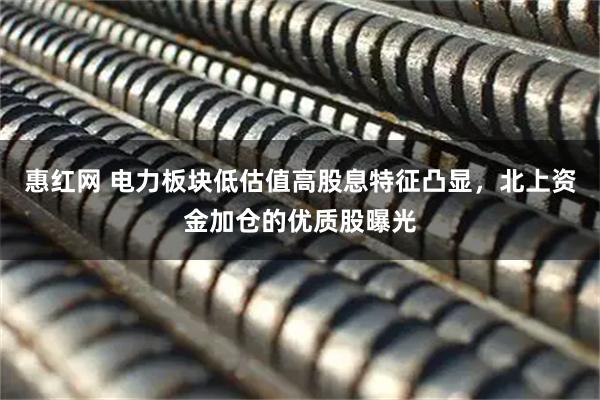 惠红网 电力板块低估值高股息特征凸显，北上资金加仓的优质股曝光