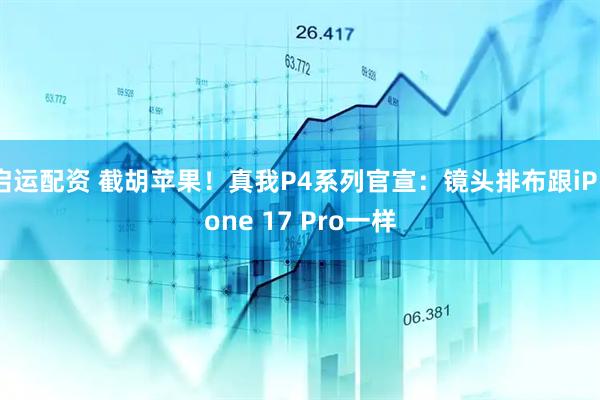 启运配资 截胡苹果！真我P4系列官宣：镜头排布跟iPhone 17 Pro一样